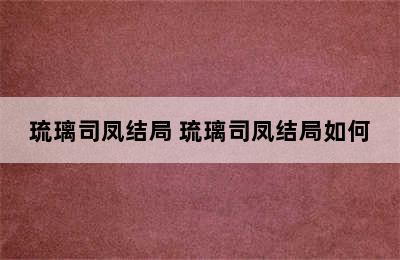 琉璃司凤结局 琉璃司凤结局如何